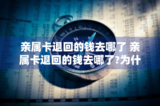 亲属卡退回的钱去哪了 亲属卡退回的钱去哪了?为什么额度会少