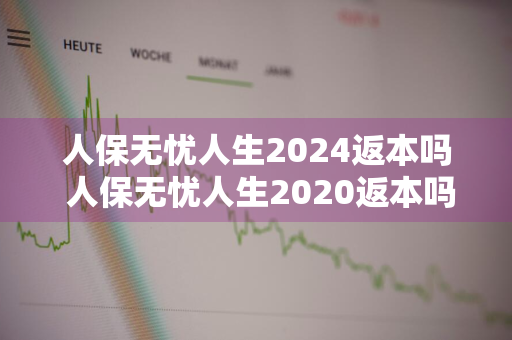 人保无忧人生2024返本吗 人保无忧人生2020返本吗