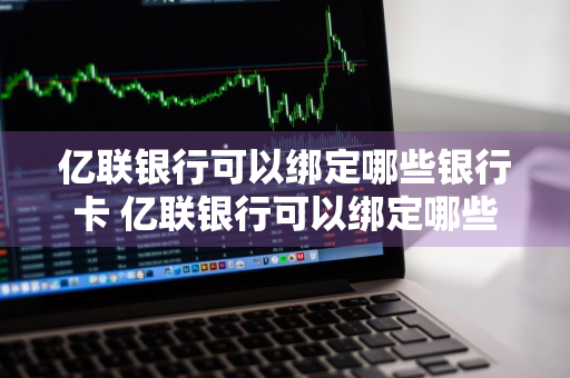 亿联银行可以绑定哪些银行卡 亿联银行可以绑定哪些银行卡号