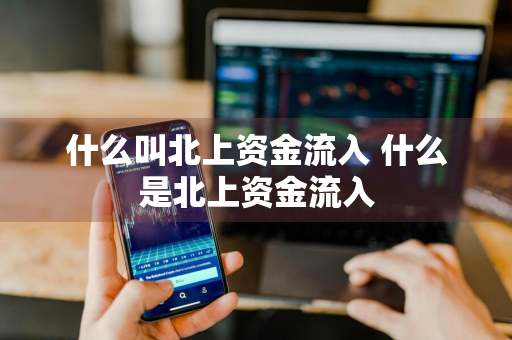 什么叫北上资金流入 什么是北上资金流入