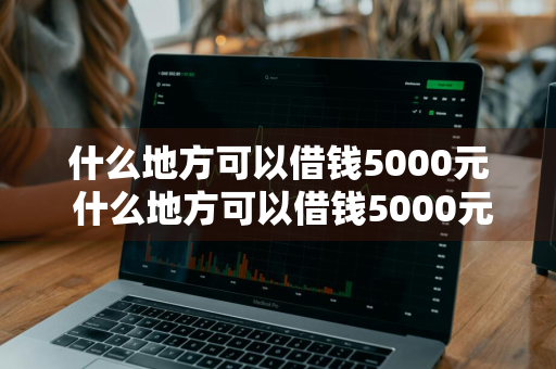 什么地方可以借钱5000元 什么地方可以借钱5000元呢