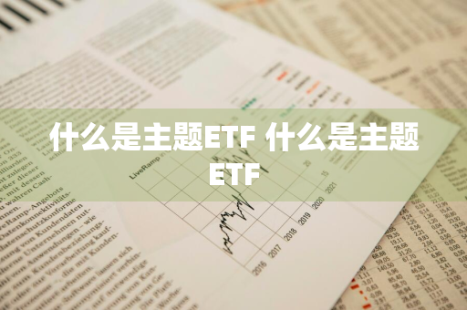 什么是主题ETF 什么是主题ETF