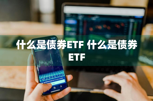 什么是债券ETF 什么是债券ETF