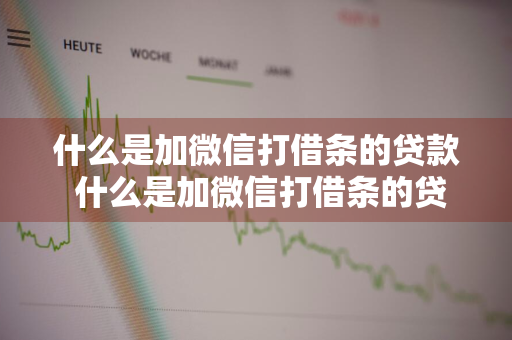 什么是加微信打借条的贷款 什么是加微信打借条的贷款平台