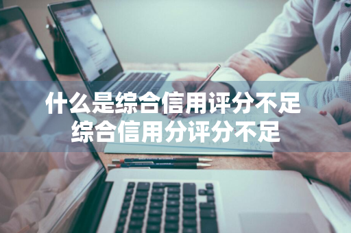 什么是综合信用评分不足 综合信用分评分不足