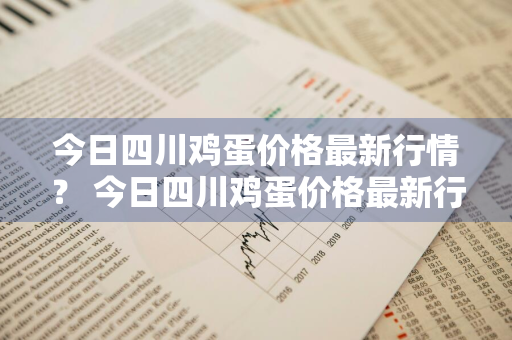 今日四川鸡蛋价格最新行情？ 今日四川鸡蛋价格最新行情