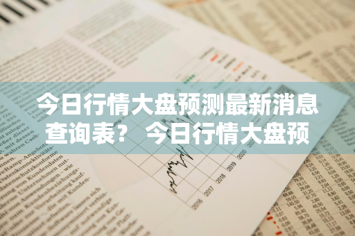 今日行情大盘预测最新消息查询表？ 今日行情大盘预测最新消息查询表格