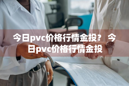 今日pvc价格行情金投？ 今日pvc价格行情金投