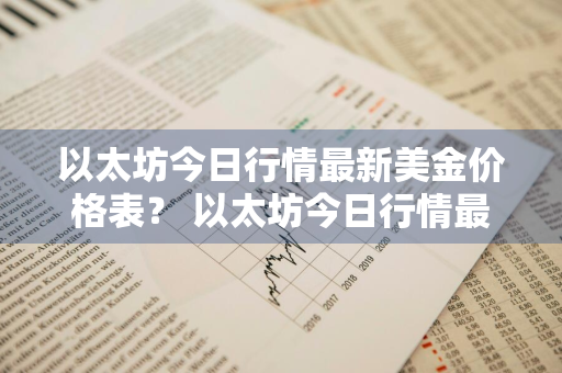 以太坊今日行情最新美金价格表？ 以太坊今日行情最新美金价格表图片