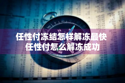 任性付冻结怎样解冻最快 任性付怎么解冻成功