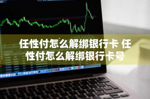 任性付怎么解绑银行卡 任性付怎么解绑银行卡号