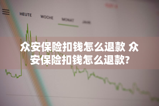 众安保险扣钱怎么退款 众安保险扣钱怎么退款?