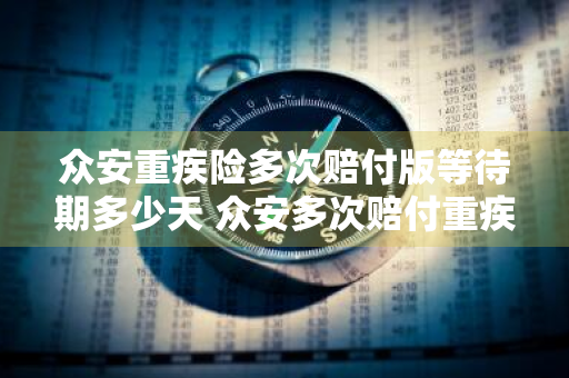 众安重疾险多次赔付版等待期多少天 众安多次赔付重疾保险产品内容