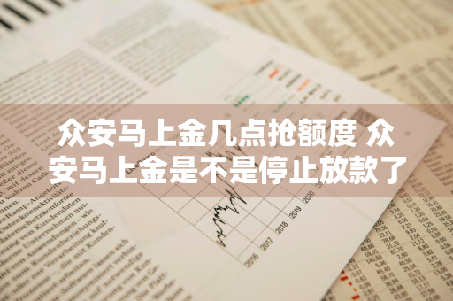 众安马上金几点抢额度 众安马上金是不是停止放款了?