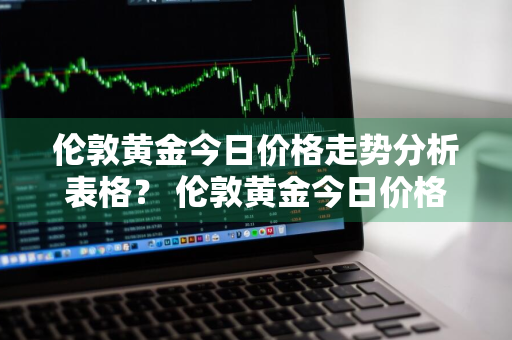 伦敦黄金今日价格走势分析表格？ 伦敦黄金今日价格走势分析表格图