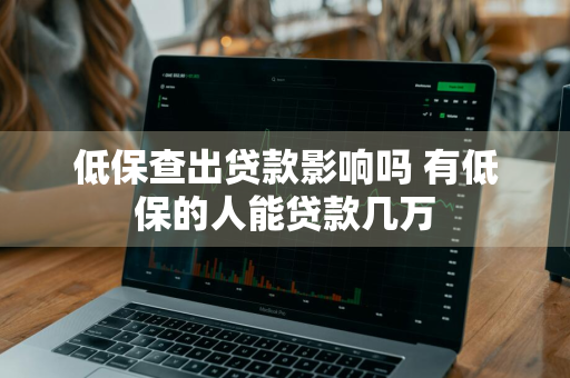 低保查出贷款影响吗 有低保的人能贷款几万