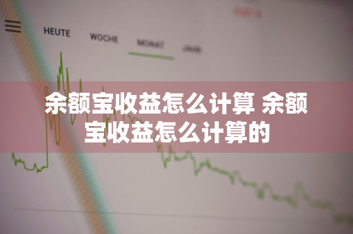 余额宝收益怎么计算 余额宝收益怎么计算的