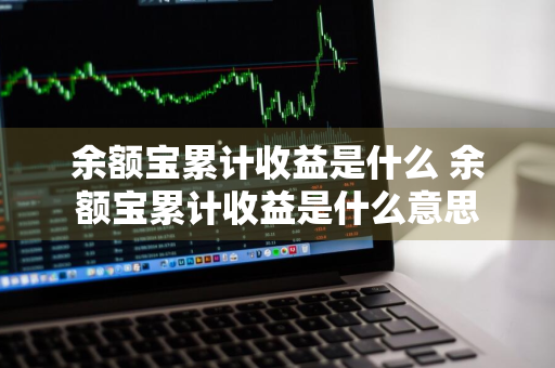 余额宝累计收益是什么 余额宝累计收益是什么意思