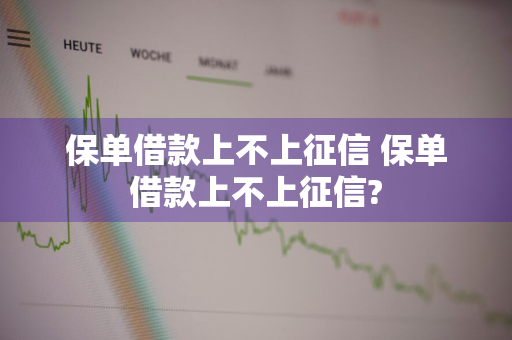 保单借款上不上征信 保单借款上不上征信?