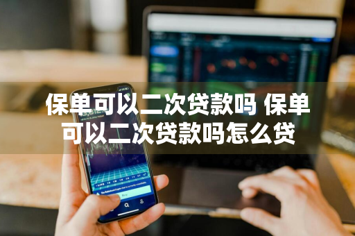 保单可以二次贷款吗 保单可以二次贷款吗怎么贷