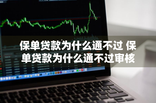 保单贷款为什么通不过 保单贷款为什么通不过审核