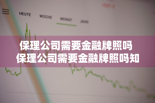 保理公司需要金融牌照吗 保理公司需要金融牌照吗知乎