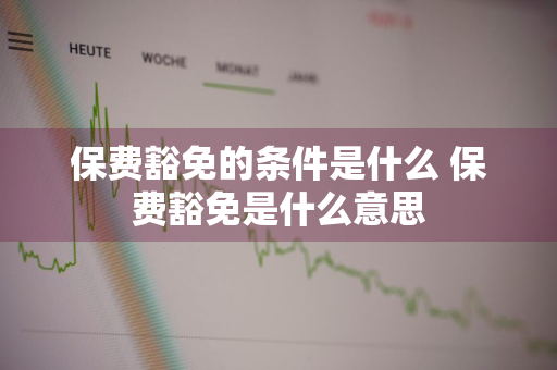 保费豁免的条件是什么 保费豁免是什么意思