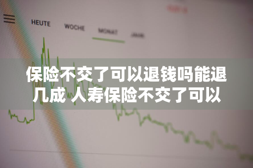 保险不交了可以退钱吗能退几成 人寿保险不交了可以退钱吗能退几成