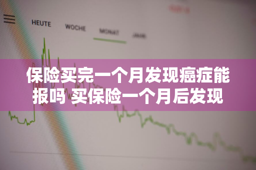 保险买完一个月发现癌症能报吗 买保险一个月后发现癌症