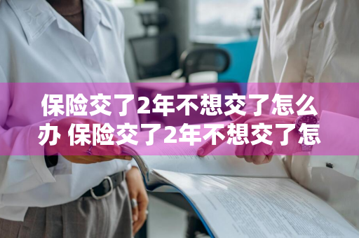 保险交了2年不想交了怎么办 保险交了2年不想交了怎么办理