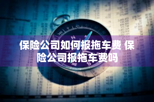 保险公司如何报拖车费 保险公司报拖车费吗