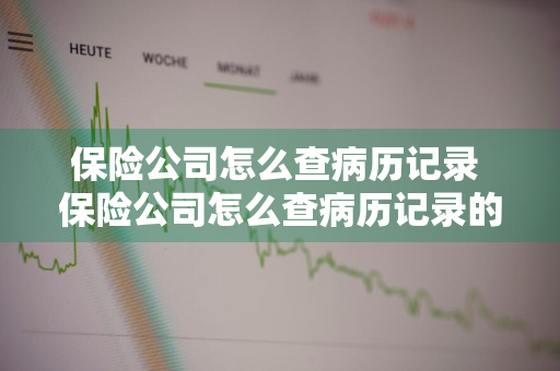 保险公司怎么查病历记录 保险公司怎么查病历记录的