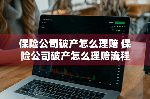 保险公司破产怎么理赔 保险公司破产怎么理赔流程