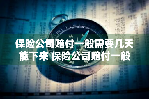 保险公司赔付一般需要几天能下来 保险公司赔付一般需要几天能下来钱