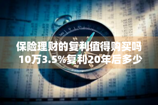 保险理财的复利值得购买吗 10万3.5%复利20年后多少