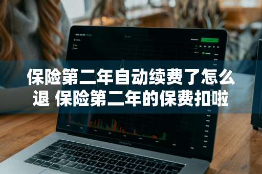 保险第二年自动续费了怎么退 保险第二年的保费扣啦还能退吗