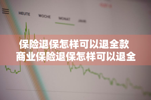 保险退保怎样可以退全款 商业保险退保怎样可以退全款