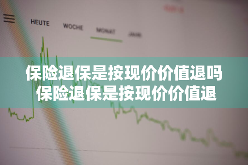 保险退保是按现价价值退吗 保险退保是按现价价值退吗为什么