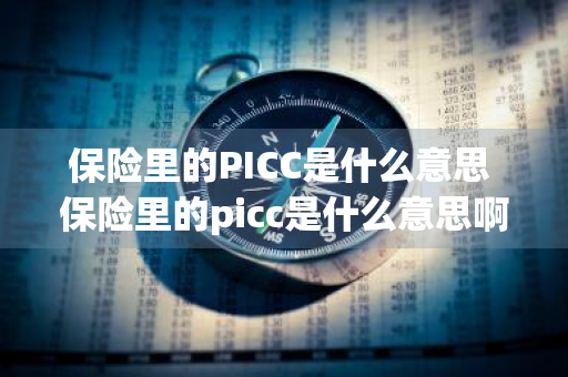 保险里的PICC是什么意思 保险里的picc是什么意思啊