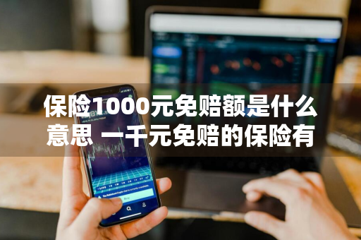 保险1000元免赔额是什么意思 一千元免赔的保险有哪些