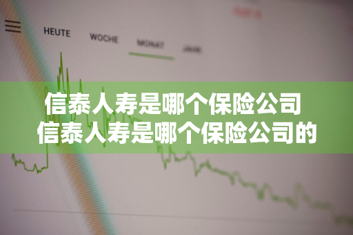 信泰人寿是哪个保险公司 信泰人寿是哪个保险公司的