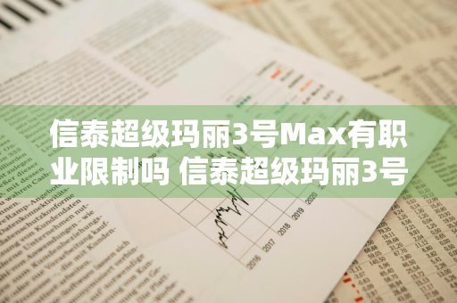 信泰超级玛丽3号Max有职业限制吗 信泰超级玛丽3号max怎么样