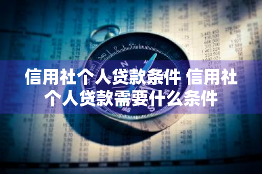 信用社个人贷款条件 信用社个人贷款需要什么条件