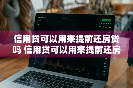 信用贷可以用来提前还房贷吗 信用贷可以用来提前还房贷吗