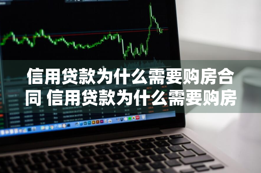 信用贷款为什么需要购房合同 信用贷款为什么需要购房合同呢