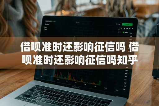 借呗准时还影响征信吗 借呗准时还影响征信吗知乎