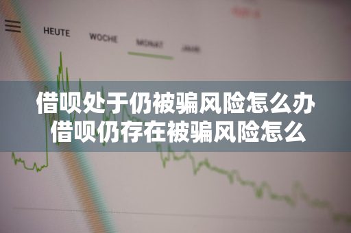 借呗处于仍被骗风险怎么办 借呗仍存在被骗风险怎么办
