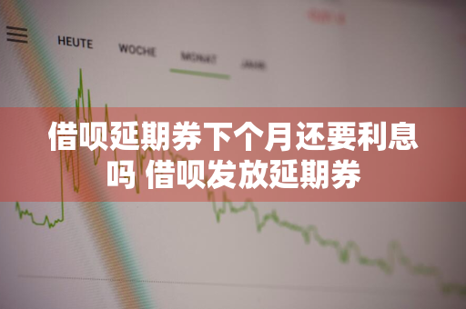 借呗延期券下个月还要利息吗 借呗发放延期券