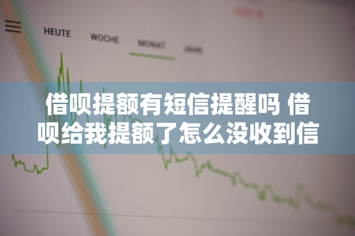 借呗提额有短信提醒吗 借呗给我提额了怎么没收到信息