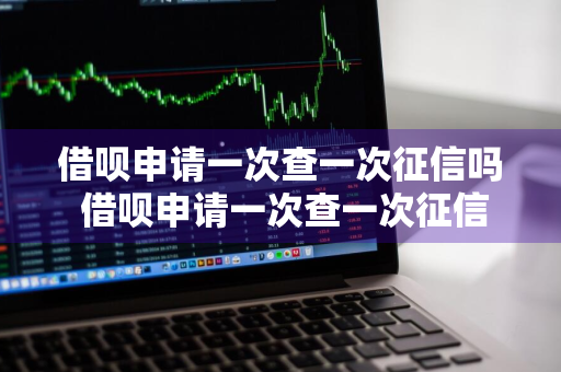 借呗申请一次查一次征信吗 借呗申请一次查一次征信吗有影响吗